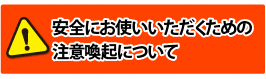 安全にお使い頂くための注意喚起について